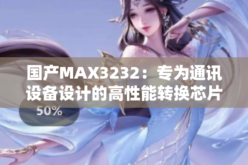 国产MAX3232：专为通讯设备设计的高性能转换芯片