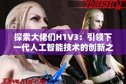 探索大佬们H1V3：引领下一代人工智能技术的创新之路