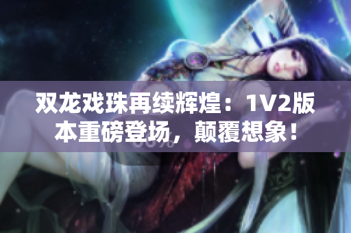 双龙戏珠再续辉煌：1V2版本重磅登场，颠覆想象！