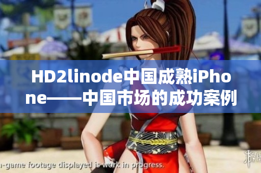 HD2linode中国成熟iPhone——中国市场的成功案例