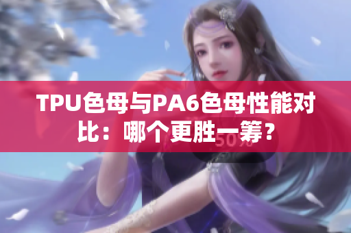 TPU色母与PA6色母性能对比：哪个更胜一筹？