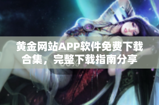 黄金网站APP软件免费下载合集，完整下载指南分享