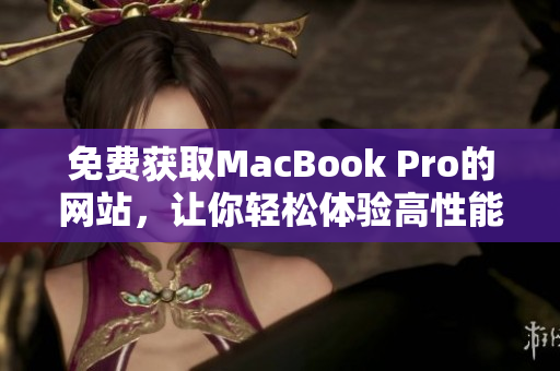 免费获取MacBook Pro的网站，让你轻松体验高性能电脑