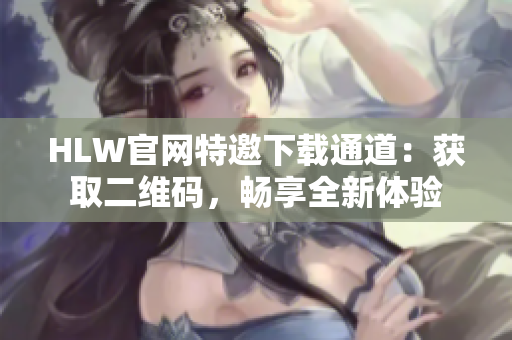 HLW官网特邀下载通道：获取二维码，畅享全新体验