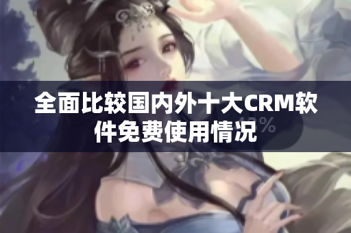 全面比较国内外十大CRM软件免费使用情况