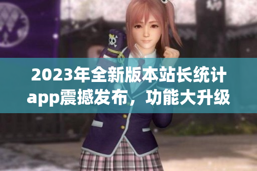 2023年全新版本站长统计app震撼发布，功能大升级！