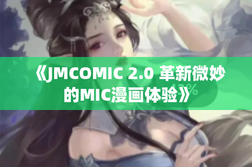 《JMCOMIC 2.0 革新微妙的MIC漫画体验》