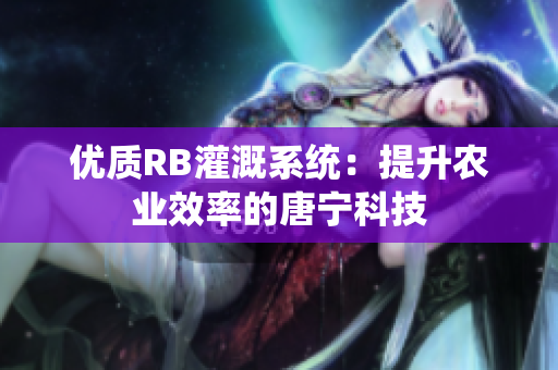 优质RB灌溉系统：提升农业效率的唐宁科技