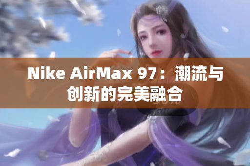 Nike AirMax 97：潮流与创新的完美融合