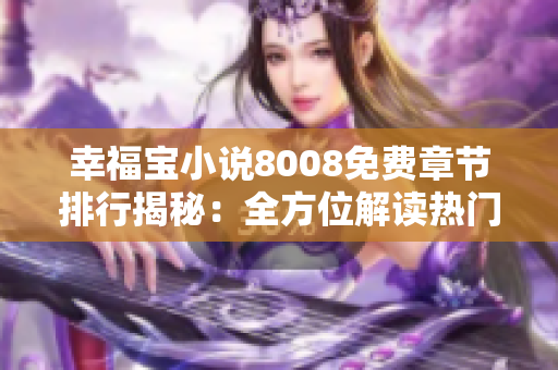 幸福宝小说8008免费章节排行揭秘：全方位解读热门情感小说排行榜