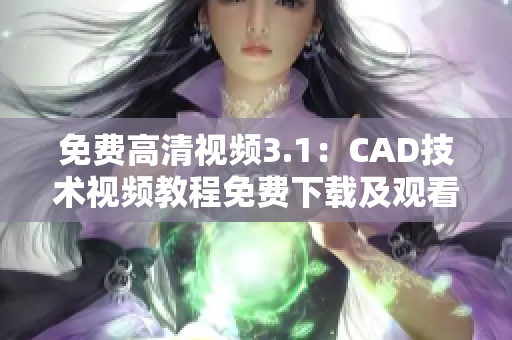 免费高清视频3.1：CAD技术视频教程免费下载及观看