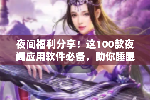 夜间福利分享！这100款夜间应用软件必备，助你睡眠更深，生活更美好