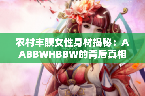 农村丰腴女性身材揭秘：AABBWHBBW的背后真相