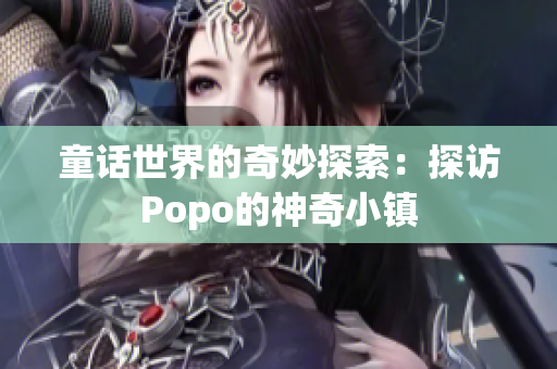 童话世界的奇妙探索：探访Popo的神奇小镇