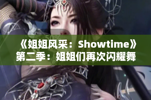 《姐姐风采：Showtime》第二季：姐姐们再次闪耀舞台