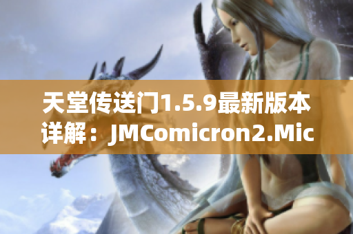 天堂传送门1.5.9最新版本详解：JMComicron2.Mic更新内容解析