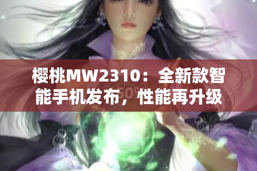 樱桃MW2310：全新款智能手机发布，性能再升级