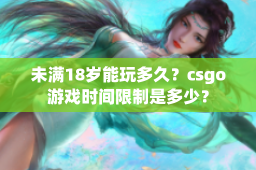 未满18岁能玩多久？csgo游戏时间限制是多少？