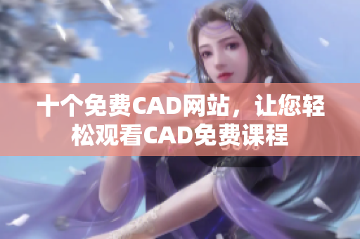 十个免费CAD网站，让您轻松观看CAD免费课程