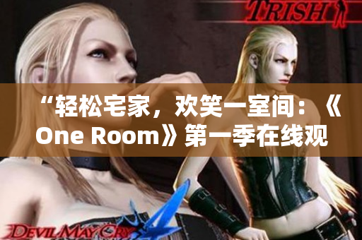 “轻松宅家，欢笑一室间：《One Room》第一季在线观看指南！”