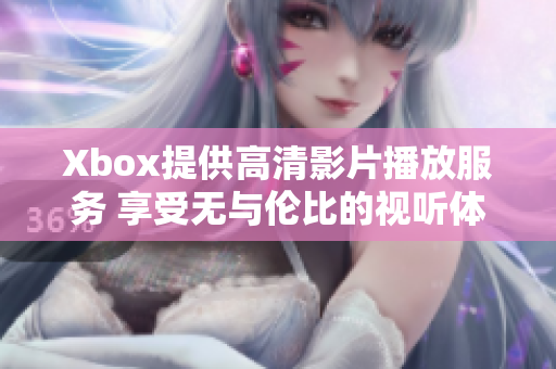 Xbox提供高清影片播放服务 享受无与伦比的视听体验