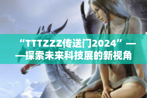 “TTTZZZ传送门2024”——探索未来科技展的新视角