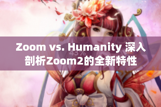 Zoom vs. Humanity 深入剖析Zoom2的全新特性