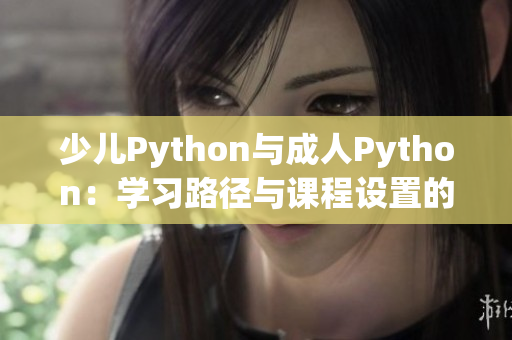 少儿Python与成人Python：学习路径与课程设置的异同