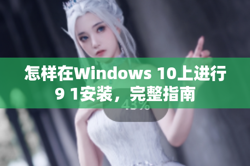 怎样在Windows 10上进行9 1安装，完整指南