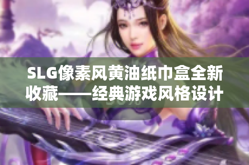 SLG像素风黄油纸巾盒全新收藏——经典游戏风格设计, 装点你的生活