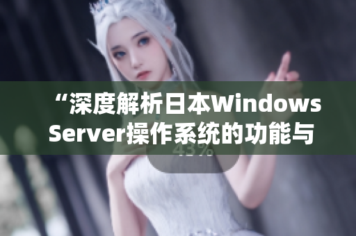 “深度解析日本Windows Server操作系统的功能与特性”