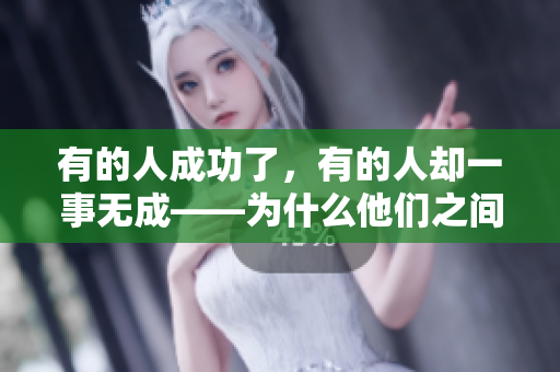 有的人成功了，有的人却一事无成——为什么他们之间的区别如此之大？