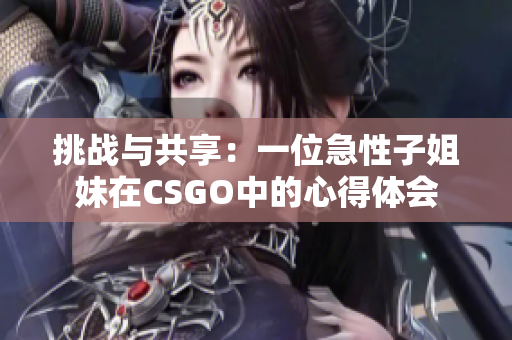 挑战与共享：一位急性子姐妹在CSGO中的心得体会