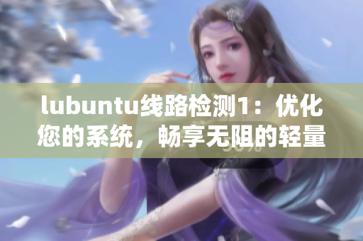 lubuntu线路检测1：优化您的系统，畅享无阻的轻量级体验