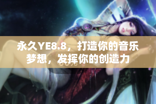 永久YE8.8，打造你的音乐梦想，发挥你的创造力