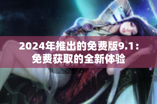 2024年推出的免费版9.1：免费获取的全新体验