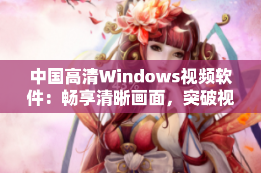 中国高清Windows视频软件：畅享清晰画面，突破视觉极限