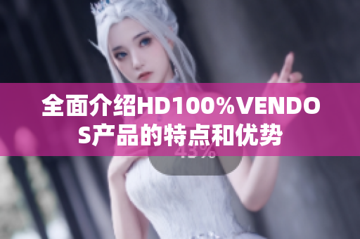 全面介绍HD100%VENDOS产品的特点和优势