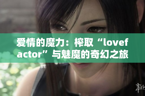 爱情的魔力：榨取“lovefactor”与魅魔的奇幻之旅