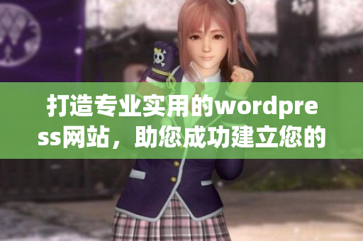 打造专业实用的wordpress网站，助您成功建立您的网上品牌