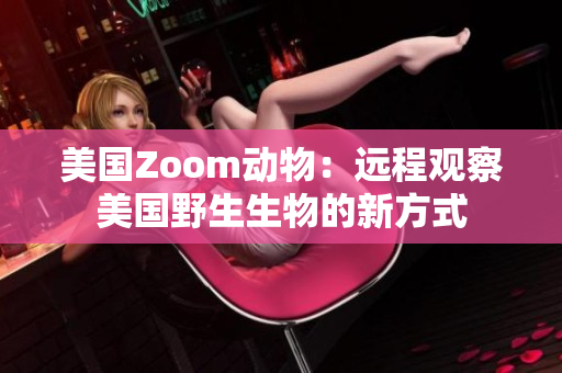 美国Zoom动物：远程观察美国野生生物的新方式