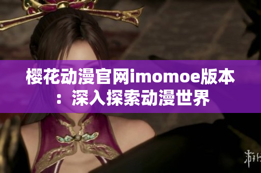 樱花动漫官网imomoe版本：深入探索动漫世界