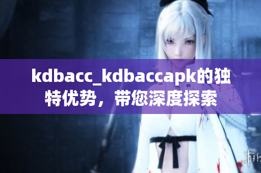 kdbacc_kdbaccapk的独特优势，带您深度探索