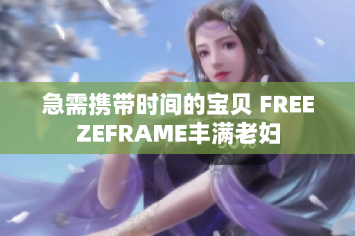 急需携带时间的宝贝 FREEZEFRAME丰满老妇