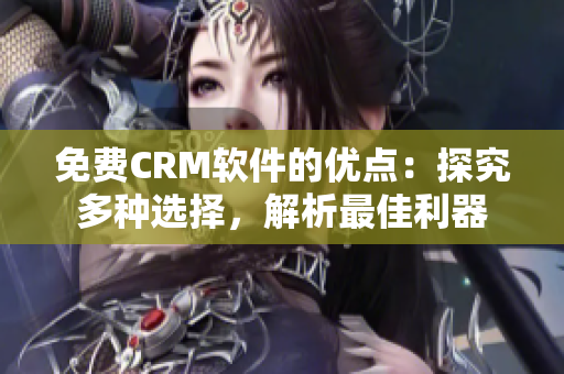 免费CRM软件的优点：探究多种选择，解析最佳利器