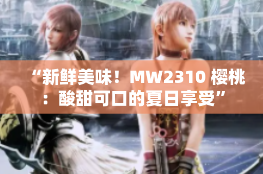 “新鲜美味！MW2310 樱桃：酸甜可口的夏日享受”