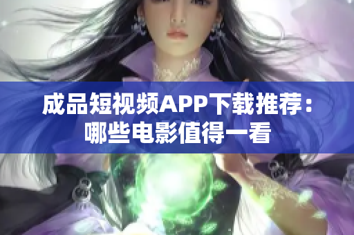 成品短视频APP下载推荐：哪些电影值得一看