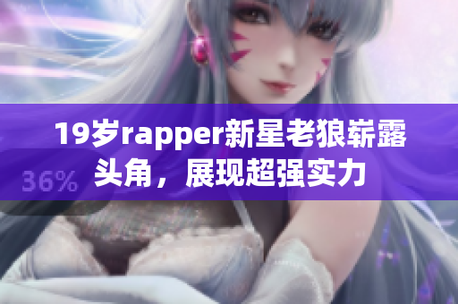 19岁rapper新星老狼崭露头角，展现超强实力