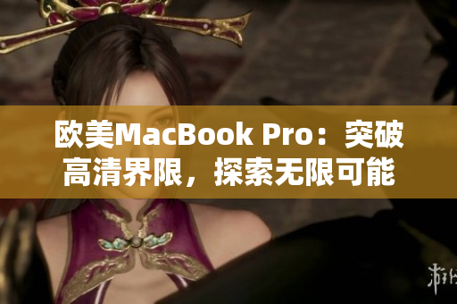 欧美MacBook Pro：突破高清界限，探索无限可能