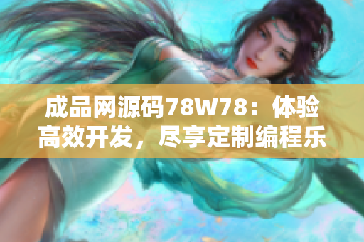 成品网源码78W78：体验高效开发，尽享定制编程乐趣